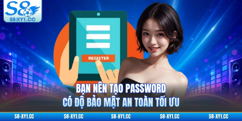 Bạn nên tạo password có độ bảo mật an toàn tối ưu