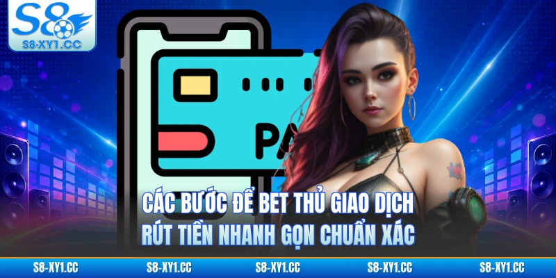 Các bước để bet thủ giao dịch rút tiền nhanh gọn chuẩn xác