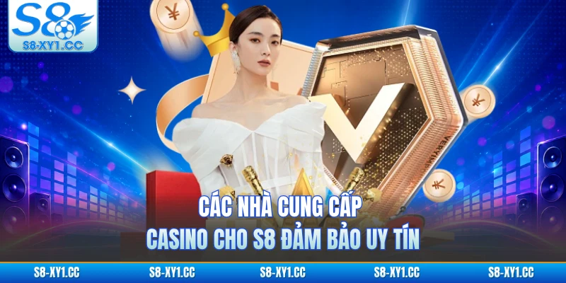 Các nhà cung cấp casino cho S8 đảm bảo uy tín