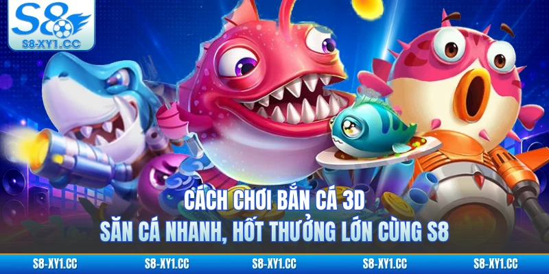 Cách Chơi Bắn Cá 3D - Săn Cá Nhanh, Hốt Thưởng Lớn Cùng S8
