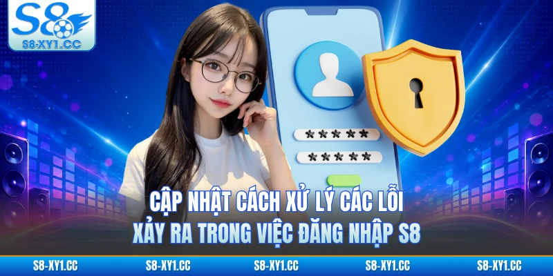 Cập nhật cách xử lý các lỗi xảy ra trong việc đăng nhập S8