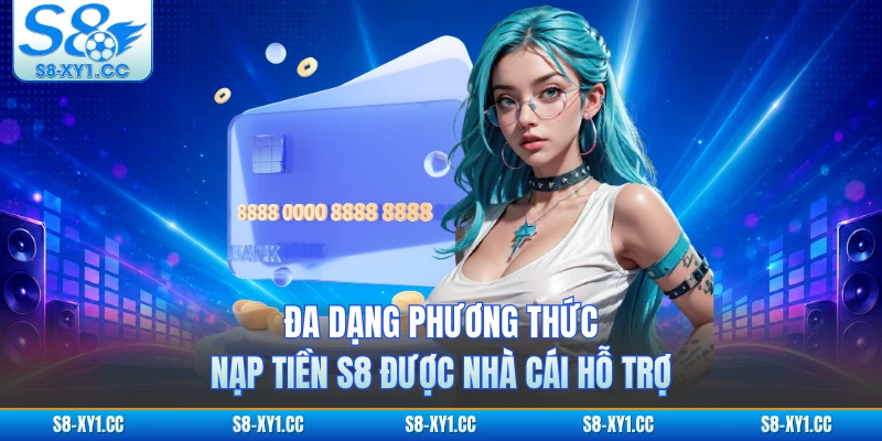 Đa dạng phương thức nạp tiền S8 được nhà cái hỗ trợ