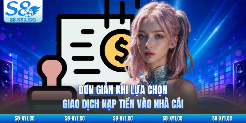 Đơn giản khi lựa chọn giao dịch nạp tiền vào nhà cái