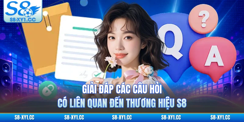 Giải đáp các câu hỏi có liên quan đến thương hiệu S8