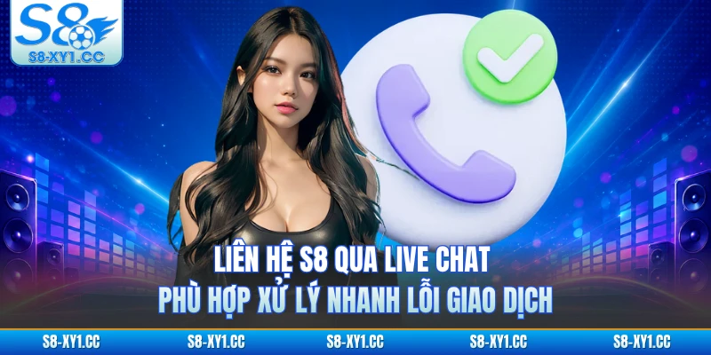 Liên hệ S8 qua Live Chat phù hợp xử lý nhanh lỗi giao dịch