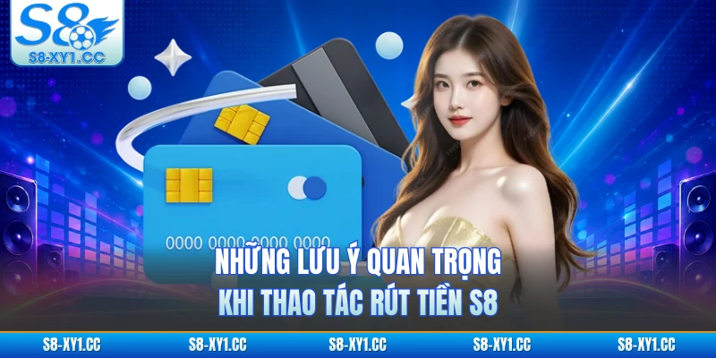 Những lưu ý quan trọng khi thao tác rút tiền S8