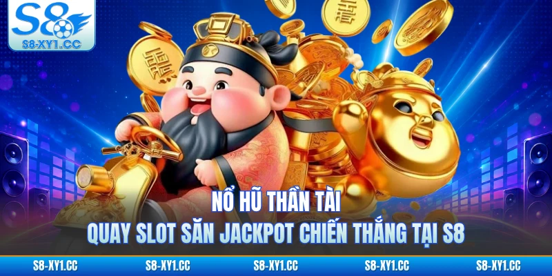 Nổ Hũ Thần Tài - Quay Slot Săn Jackpot Chiến Thắng Tại S8