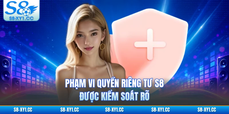 Phạm vi quyền riêng tư S8 được kiểm soát rõ