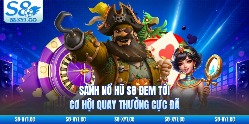 Sảnh nổ hũ S8 đem tới cơ hội quay thưởng cực đã