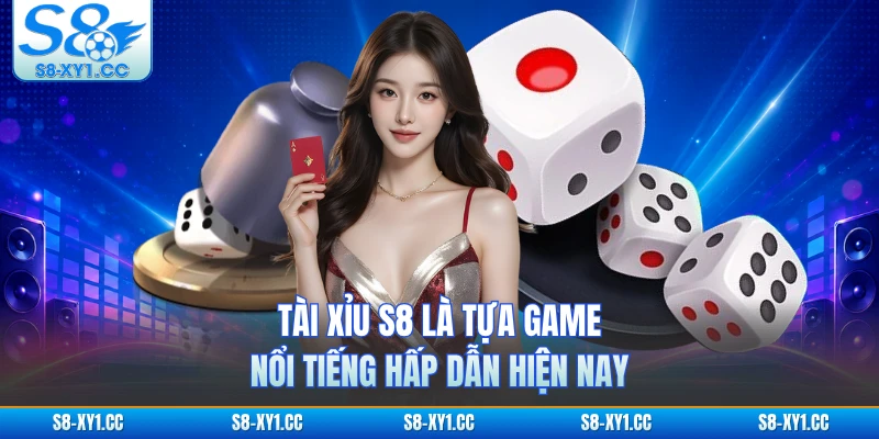 Tài Xỉu S8 là tựa game nổi tiếng hấp dẫn hiện nay