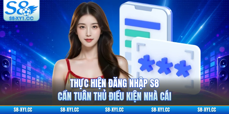 Thực hiện đăng nhập S8 cần tuân thủ điều kiện nhà cái