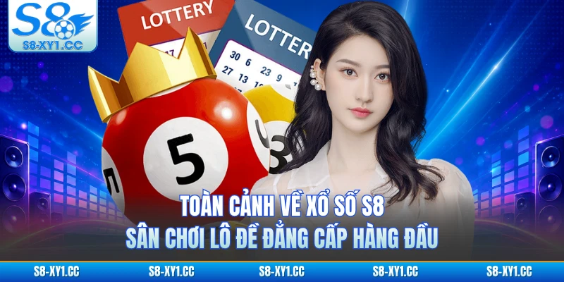 Toàn cảnh về xổ số S8 sân chơi lô đề đẳng cấp hàng đầu