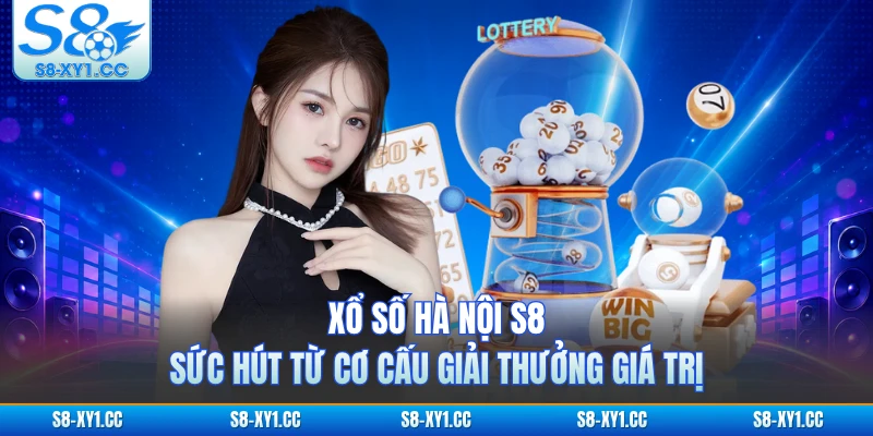 Xổ Số Hà Nội S8 - Sức Hút Từ Cơ Cấu Giải Thưởng Giá Trị