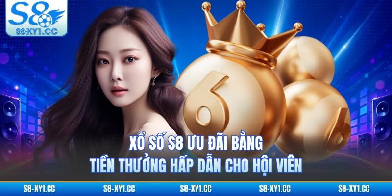 Xổ số S8 ưu đãi bằng tiền thưởng hấp dẫn cho hội viên